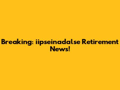 Breaking: iipseinadalse Retirement News!
