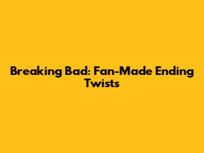 Breaking Bad: Fan-Made Ending Twists