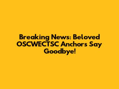 Breaking News: Beloved OSCWECTSC Anchors Say Goodbye!