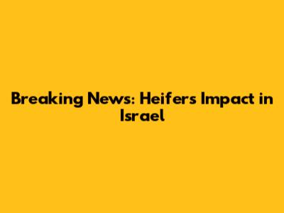Breaking News: Heifer's Impact in Israel