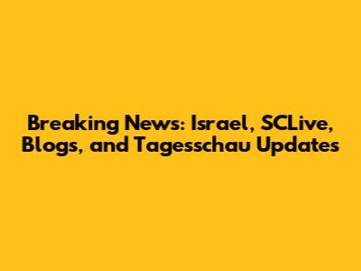 Breaking News: Israel, SCLive, Blogs, and Tagesschau Updates