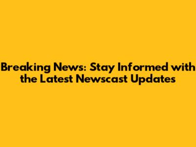 Breaking News: Stay Informed with the Latest Newscast Updates