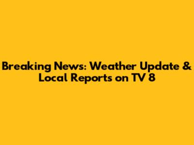 Breaking News: Weather Update & Local Reports on TV 8