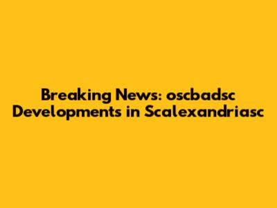 Breaking News: oscbadsc Developments in Scalexandriasc