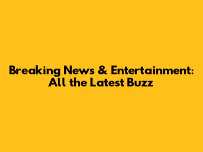 Breaking News & Entertainment: All the Latest Buzz