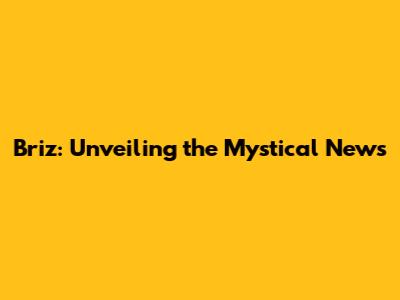Briz: Unveiling the Mystical News