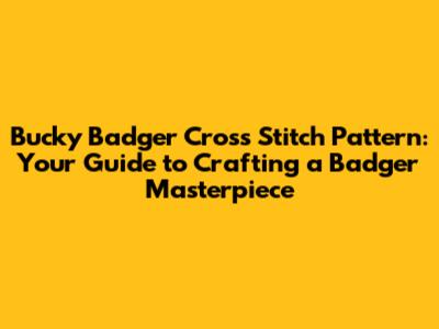 Bucky Badger Cross Stitch Pattern: Your Guide to Crafting a Badger Masterpiece