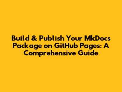 Build & Publish Your MkDocs Package on GitHub Pages: A Comprehensive Guide