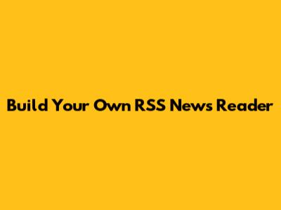 Build Your Own RSS News Reader