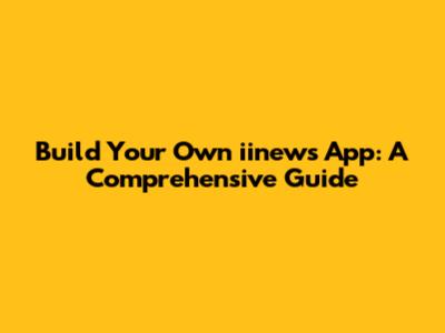 Build Your Own iinews App: A Comprehensive Guide