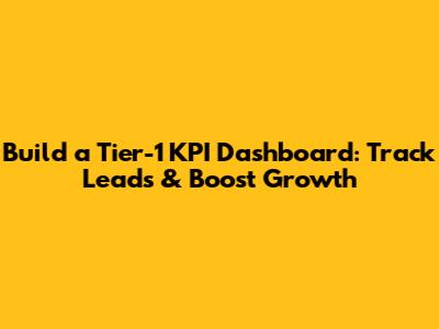 Build a Tier-1 KPI Dashboard: Track Leads & Boost Growth