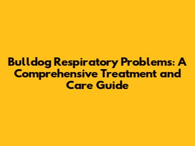 Bulldog Respiratory Problems: A Comprehensive Treatment and Care Guide