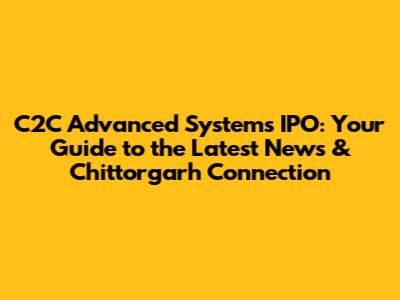C2C Advanced Systems IPO: Your Guide to the Latest News & Chittorgarh Connection