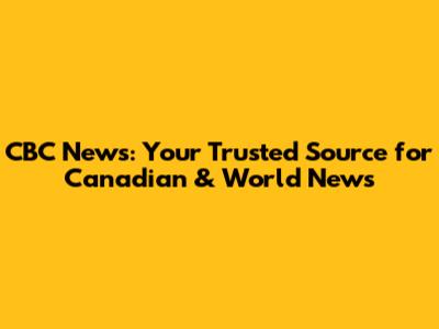 CBC News: Your Trusted Source for Canadian & World News