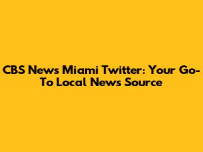 CBS News Miami Twitter: Your Go-To Local News Source