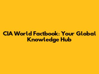 CIA World Factbook: Your Global Knowledge Hub