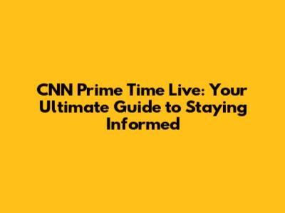 CNN Prime Time Live: Your Ultimate Guide to Staying Informed