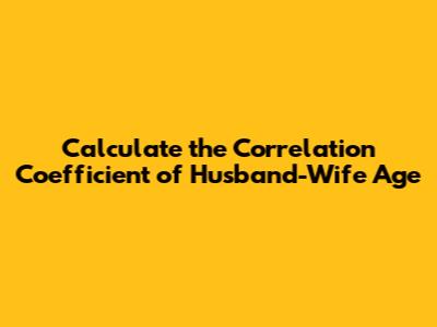 Calculate the Correlation Coefficient of Husband-Wife Age