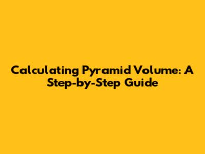 Calculating Pyramid Volume: A Step-by-Step Guide