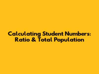 Calculating Student Numbers: Ratio & Total Population