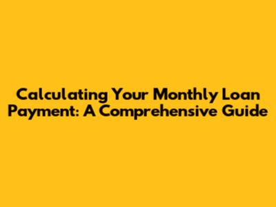 Calculating Your Monthly Loan Payment: A Comprehensive Guide