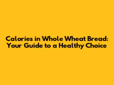 Calories in Whole Wheat Bread: Your Guide to a Healthy Choice