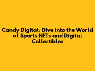 Candy Digital: Dive into the World of Sports NFTs and Digital Collectibles