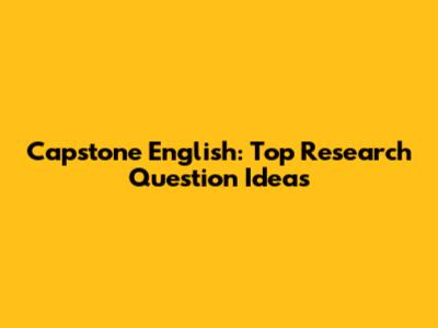 Capstone English: Top Research Question Ideas