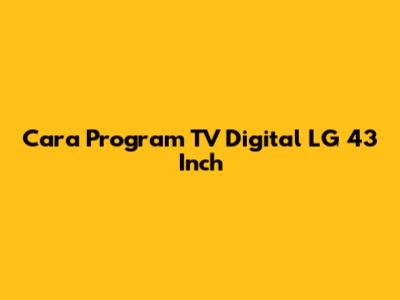 Cara Program TV Digital LG 43 Inch