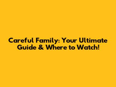 Careful Family: Your Ultimate Guide & Where to Watch!