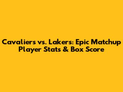 Cavaliers vs. Lakers: Epic Matchup Player Stats & Box Score