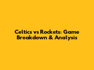 Celtics vs Rockets: Game Breakdown & Analysis