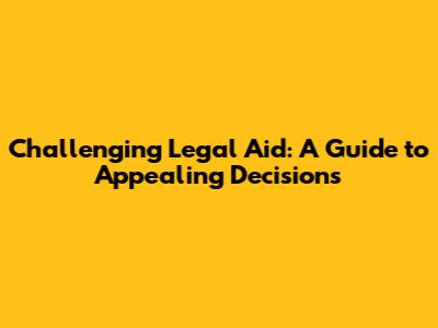 Challenging Legal Aid: A Guide to Appealing Decisions
