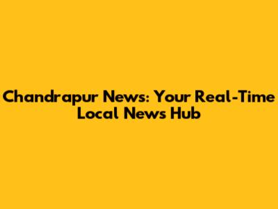 Chandrapur News: Your Real-Time Local News Hub