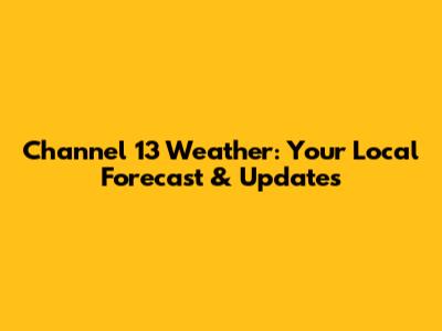 Channel 13 Weather: Your Local Forecast & Updates