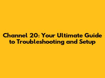 Channel 20: Your Ultimate Guide to Troubleshooting and Setup