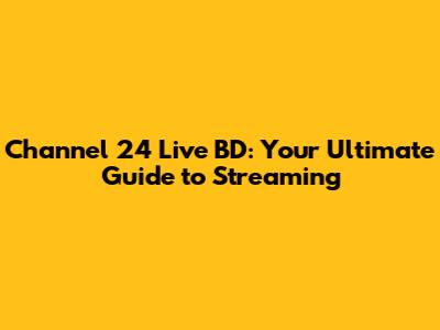 Channel 24 Live BD: Your Ultimate Guide to Streaming