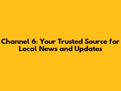 Channel 6: Your Trusted Source for Local News and Updates