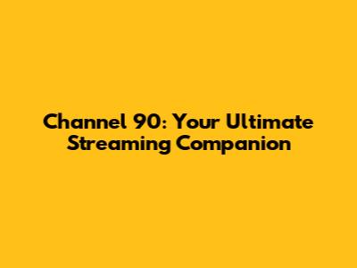 Channel 90: Your Ultimate Streaming Companion