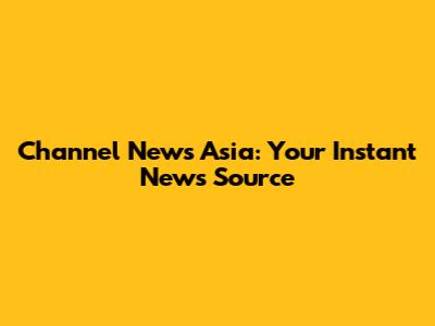 Channel News Asia: Your Instant News Source