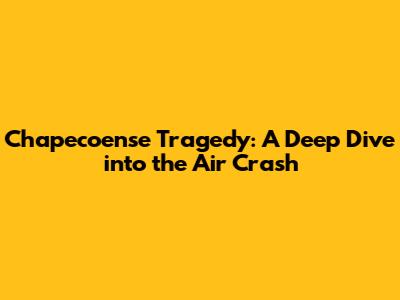 Chapecoense Tragedy: A Deep Dive into the Air Crash