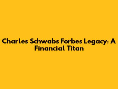 Charles Schwab's Forbes Legacy: A Financial Titan