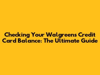 Checking Your Walgreens Credit Card Balance: The Ultimate Guide