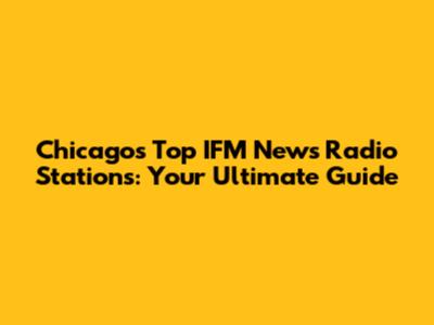 Chicago's Top IFM News Radio Stations: Your Ultimate Guide