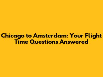 Chicago to Amsterdam: Your Flight Time Questions Answered