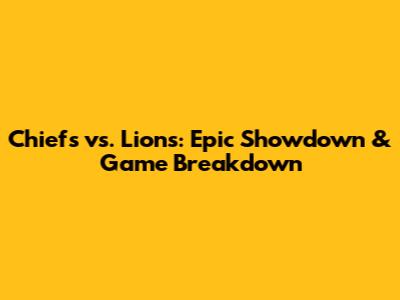 Chiefs vs. Lions: Epic Showdown & Game Breakdown