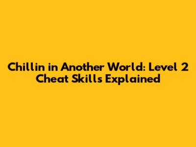 Chillin' in Another World: Level 2 Cheat Skills Explained