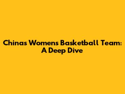 China's Women's Basketball Team: A Deep Dive