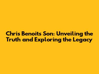 Chris Benoit's Son: Unveiling the Truth and Exploring the Legacy