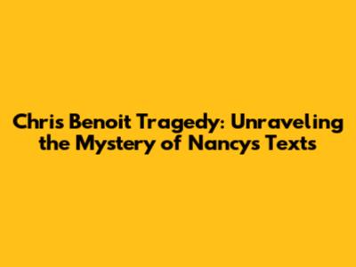 Chris Benoit Tragedy: Unraveling the Mystery of Nancy's Texts